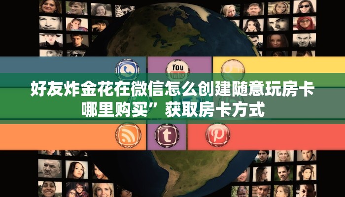 好友炸金花在微信怎么创建随意玩房卡哪里购买”获取房卡方式