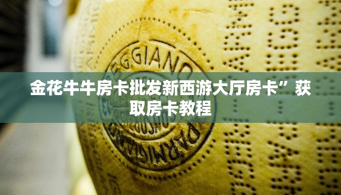 金花牛牛房卡批发新西游大厅房卡”获取房卡教程