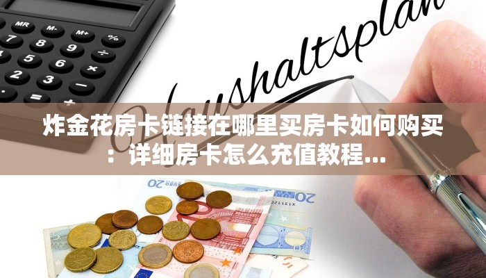 炸金花房卡链接在哪里买房卡如何购买：详细房卡怎么充值教程...