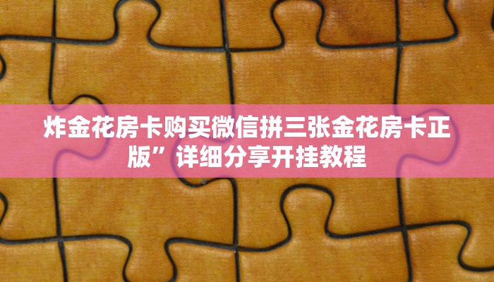 炸金花房卡购买微信拼三张金花房卡正版”详细分享开挂教程