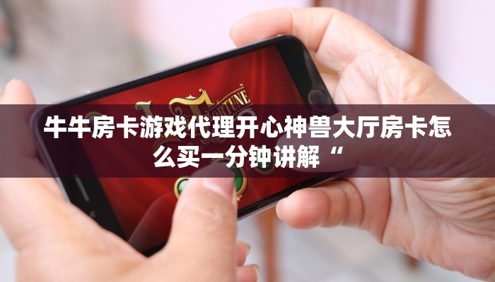 牛牛房卡游戏代理开心神兽大厅房卡怎么买一分钟讲解“