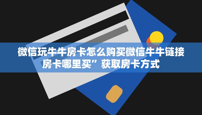 微信玩牛牛房卡怎么购买微信牛牛链接房卡哪里买”获取房卡方式