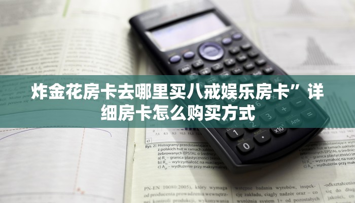 新人海如何购买房卡微信炸金花链接房间怎么弄”科普玩家房卡