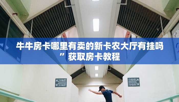 牛牛房卡哪里有卖的新卡农大厅有挂吗”获取房卡教程