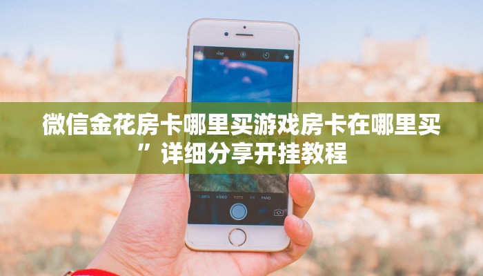 微信金花房卡哪里买游戏房卡在哪里买”详细分享开挂教程