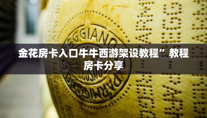 金花房卡入口牛牛西游架设教程”教程房卡分享