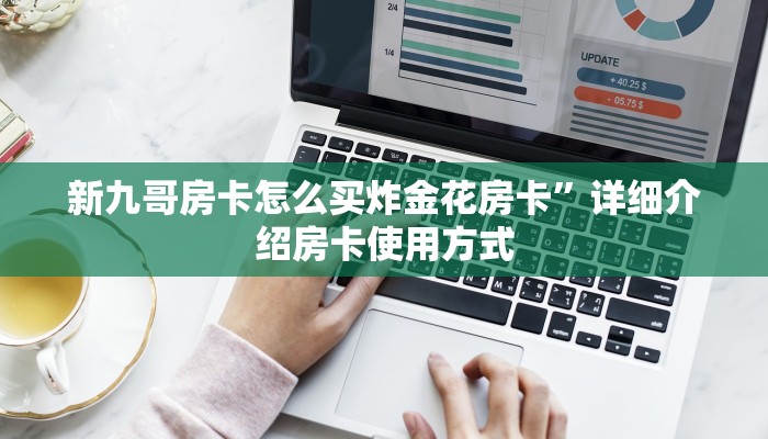 新九哥房卡怎么买炸金花房卡”详细介绍房卡使用方式