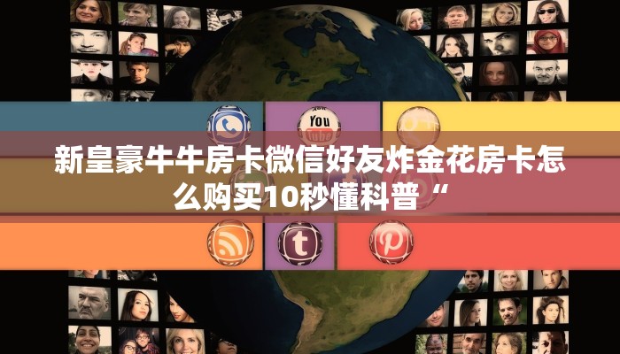新皇豪牛牛房卡微信好友炸金花房卡怎么购买10秒懂科普“