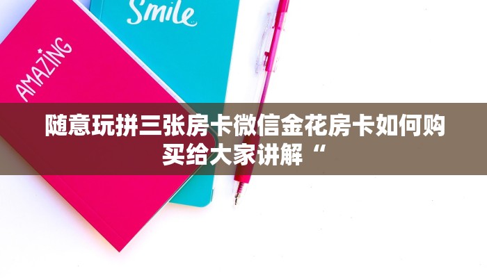 随意玩拼三张房卡微信金花房卡如何购买给大家讲解“