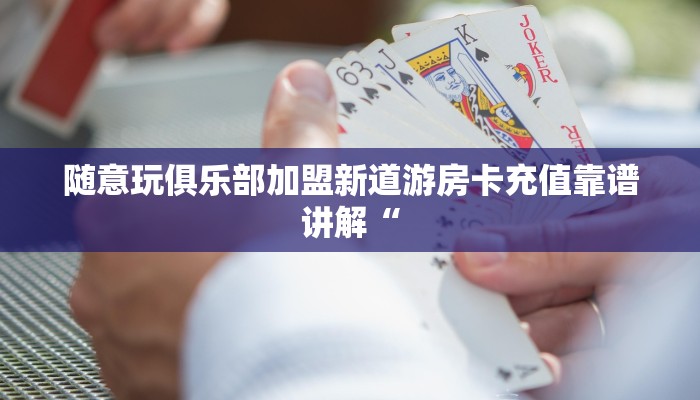 随意玩俱乐部加盟新道游房卡充值靠谱讲解“