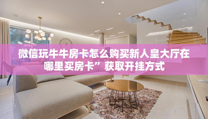 微信群房卡金花怎么弄新超凡大厅房卡怎么购买”详细教程