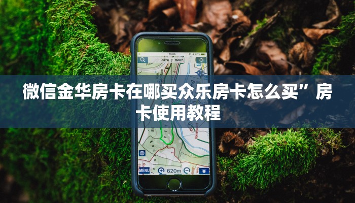 微信金华房卡在哪买众乐房卡怎么买”房卡使用教程