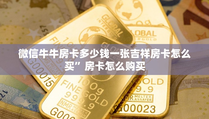 微信牛牛房卡多少钱一张吉祥房卡怎么买”房卡怎么购买