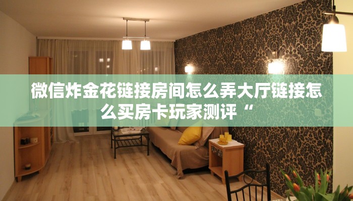微信炸金花链接房间怎么弄大厅链接怎么买房卡玩家测评“