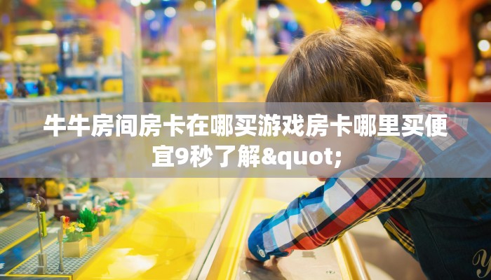 牛牛房间房卡在哪买游戏房卡哪里买便宜9秒了解"