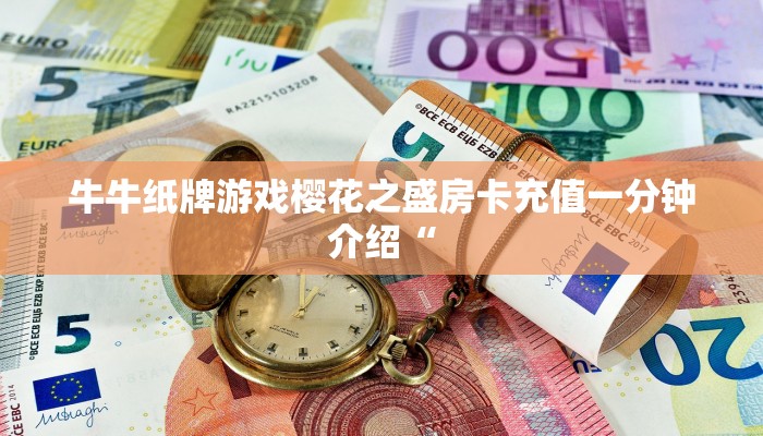 牛牛纸牌游戏樱花之盛房卡充值一分钟介绍“