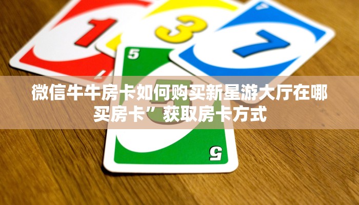 微信牛牛房卡如何购买新星游大厅在哪买房卡”获取房卡方式