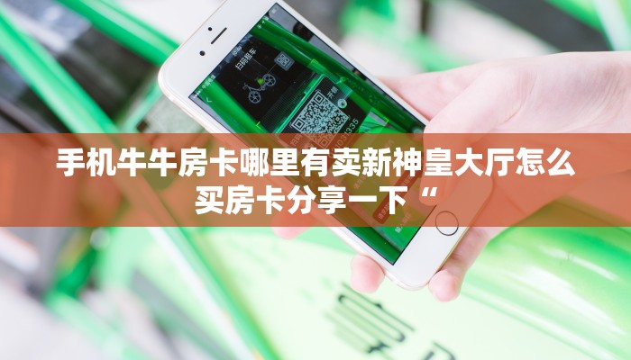 手机牛牛房卡哪里有卖新神皇大厅怎么买房卡分享一下“