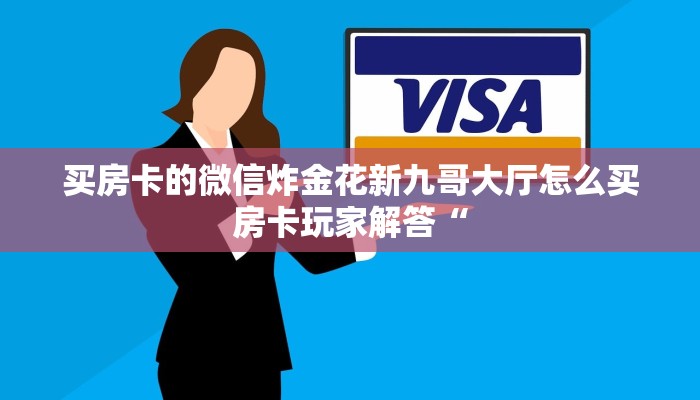 买房卡的微信炸金花新九哥大厅怎么买房卡玩家解答“