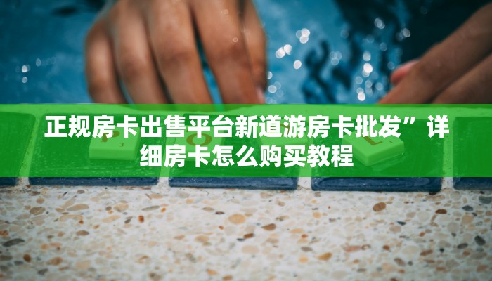 正规房卡出售平台新道游房卡批发”详细房卡怎么购买教程