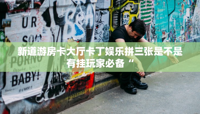 新道游房卡大厅卡丁娱乐拼三张是不是有挂玩家必备“