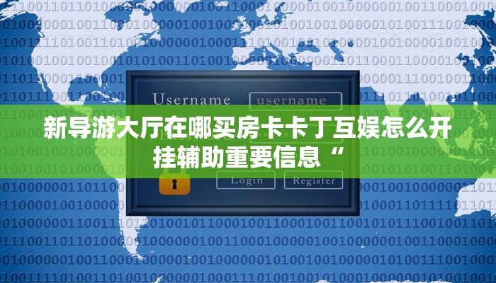 新导游大厅在哪买房卡卡丁互娱怎么开挂辅助重要信息“