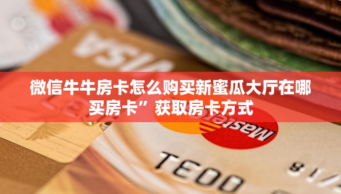 微信牛牛房卡怎么购买新蜜瓜大厅在哪买房卡”获取房卡方式