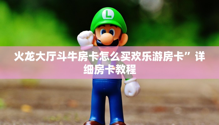 火龙大厅斗牛房卡怎么买欢乐游房卡”详细房卡教程
