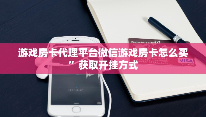 游戏房卡代理平台微信游戏房卡怎么买”获取开挂方式