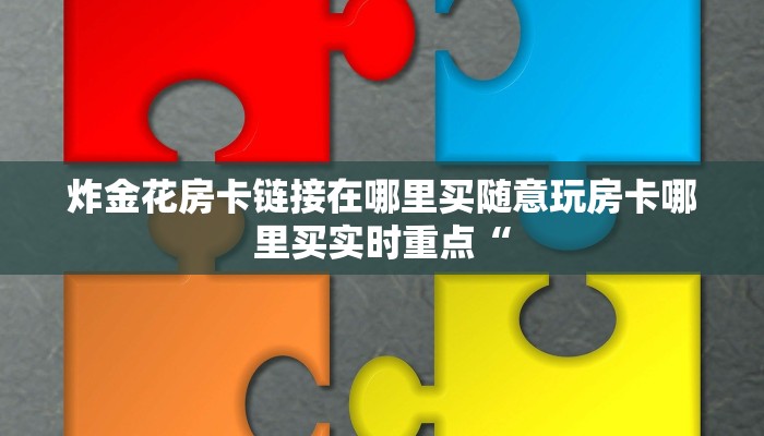 炸金花房卡链接在哪里买随意玩房卡哪里买实时重点“