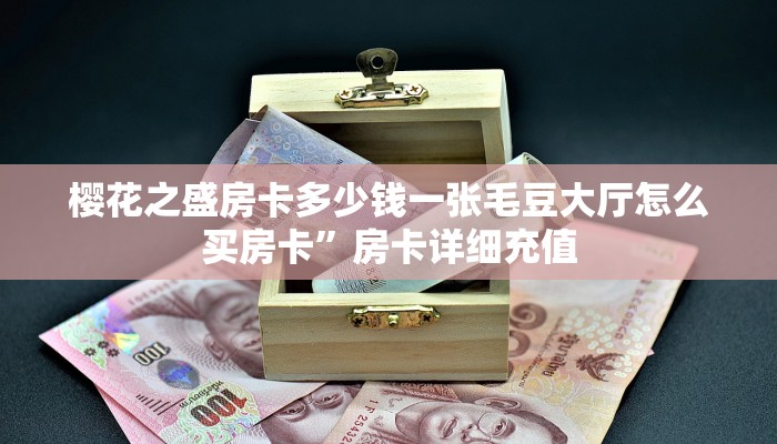 樱花之盛房卡多少钱一张毛豆大厅怎么买房卡”房卡详细充值