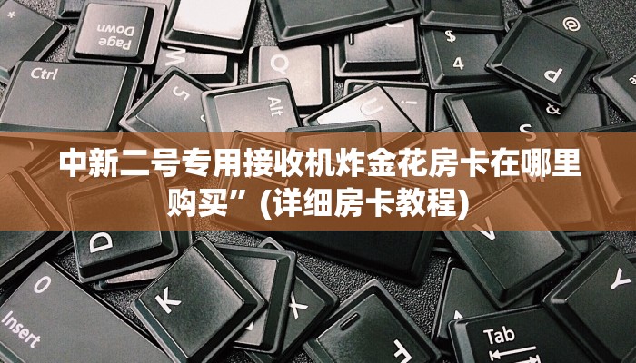 中新二号专用接收机炸金花房卡在哪里购买”(详细房卡教程)