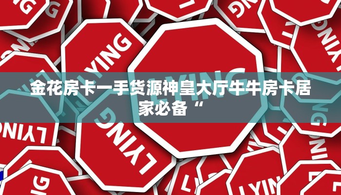 金花房卡一手货源神皇大厅牛牛房卡居家必备“