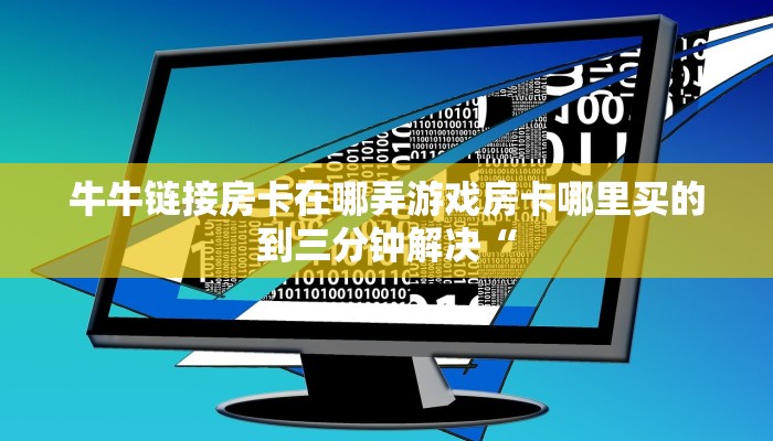 牛牛链接房卡在哪弄游戏房卡哪里买的到三分钟解决“