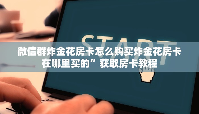微信群炸金花房卡怎么购买炸金花房卡在哪里买的”获取房卡教程