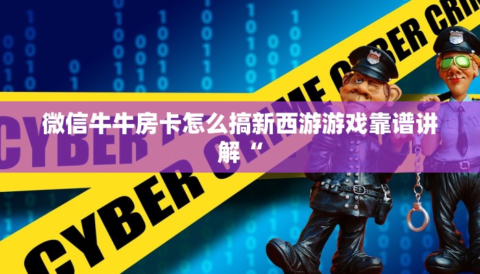 微信牛牛房卡怎么搞新西游游戏靠谱讲解“