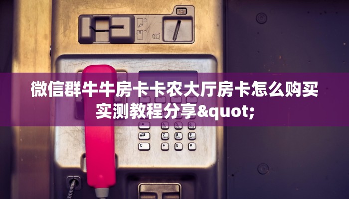 微信群牛牛房卡卡农大厅房卡怎么购买实测教程分享"
