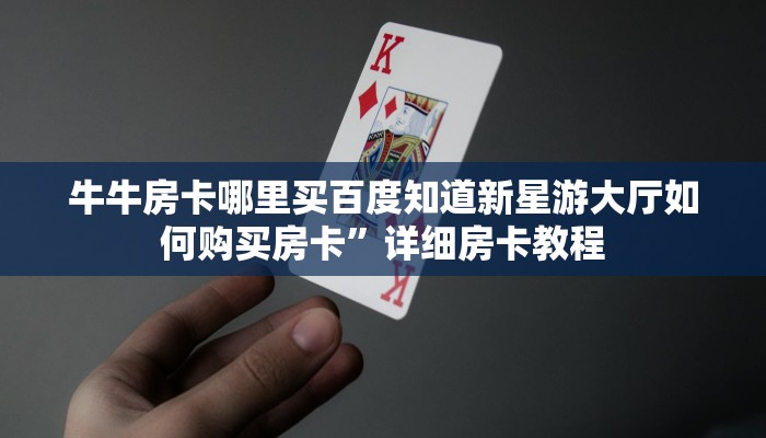 牛牛房卡哪里买百度知道新星游大厅如何购买房卡”详细房卡教程