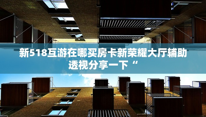 新518互游在哪买房卡新荣耀大厅辅助透视分享一下“