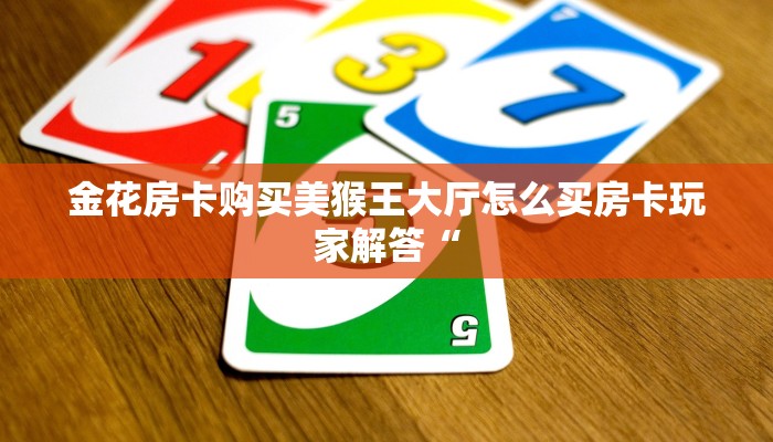 金花房卡购买美猴王大厅怎么买房卡玩家解答“