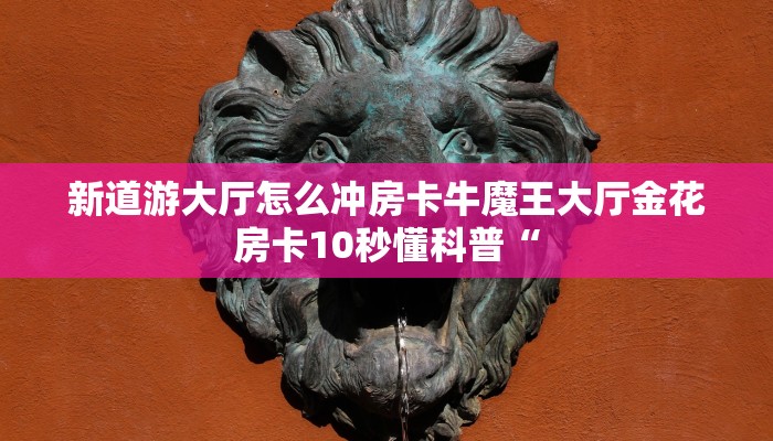 新道游大厅怎么冲房卡牛魔王大厅金花房卡10秒懂科普“