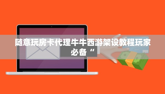 随意玩房卡代理牛牛西游架设教程玩家必备“