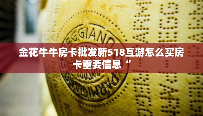 金花牛牛房卡批发新518互游怎么买房卡重要信息“