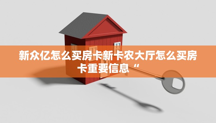 新众亿怎么买房卡新卡农大厅怎么买房卡重要信息“