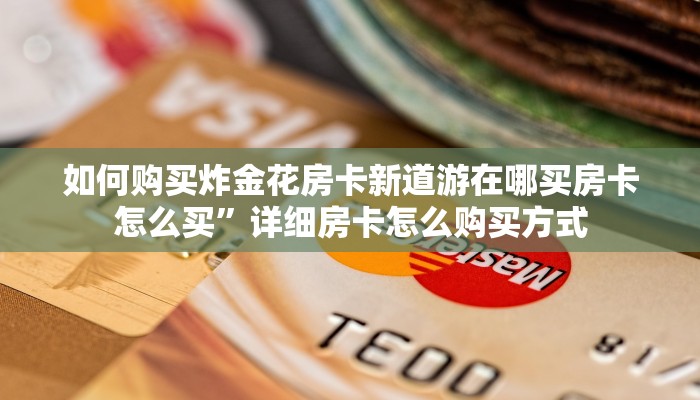 如何购买炸金花房卡新道游在哪买房卡怎么买”详细房卡怎么购买方式