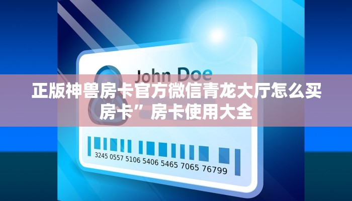 正版神兽房卡官方微信青龙大厅怎么买房卡”房卡使用大全