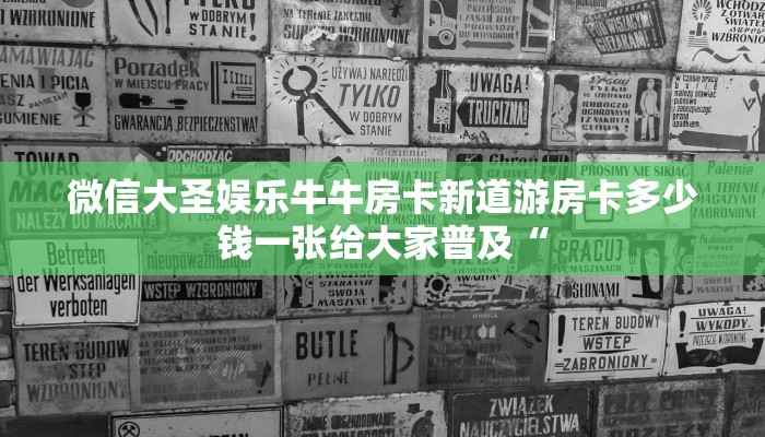 微信大圣娱乐牛牛房卡新道游房卡多少钱一张给大家普及“