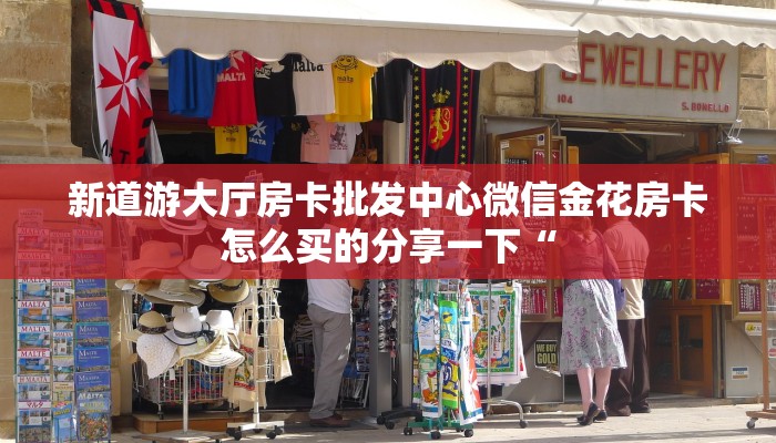 新道游大厅房卡批发中心微信金花房卡怎么买的分享一下“