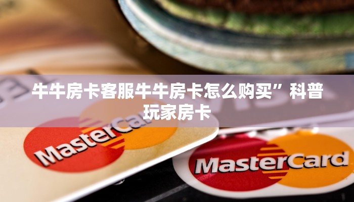 牛牛房卡客服牛牛房卡怎么购买”科普玩家房卡