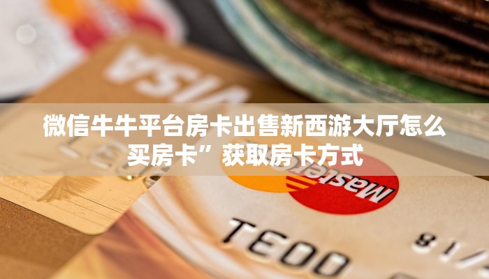 微信牛牛买房卡新道游房卡链接”链接房卡在哪里获取